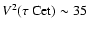 $V^{2}(\tau ~\rm Cet)\sim35$