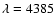 $\lambda = 4385$