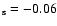$_{\rm s}= -0.06$