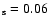 $_{\rm s} = 0.06$