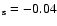 $_{\rm s} = -0.04$