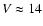 $V \approx 14$
