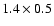 $1.4\times 0.5$