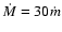$\dot{M} = 30\dot{m}$