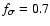 $f_\sigma = 0.7$