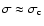 $\sigma \approx \sigma_{\rm c}$