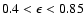 $0.4 < \epsilon < 0.85$