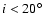 $i < 20^\circ$