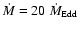 $\dot{M} = 20 ~\dot{M}_{\rm Edd}$