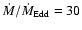 $\dot{M}/\dot{M}_{\rm Edd} = 30$