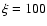 $\xi =100$