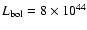 $L_{\rm bol} =8\times 10^{44}$