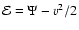 ${\cal{E}} = \Psi -
v^2/2$