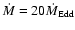 $\dot{M} = 20 \dot{M}_{\rm Edd}$