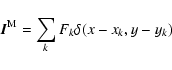 \begin{displaymath}
\vec{I}^{\rm M}=\sum_k F_k\delta(x-x_k,y-y_k)
\end{displaymath}
