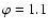 $\varphi=1.1$