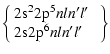 $\displaystyle \left \{
\begin{array}{ll}
{\rm 2s}^2 {\rm 2p}^5 nl n^\prime l^\prime & \\
{\rm 2s} {\rm 2p}^6 nl n^\prime l^\prime &
\end{array}\right\}$
