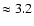 $\approx 3.2$