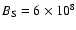 $B_{\rm S} =6\times 10^8$