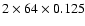 $2\times 64\times 0.125$