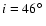 $i=46\hbox {$^\circ $ }$