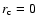 $r_{\rm c}=0$