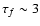 $\tau_f \sim 3$