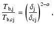 $\displaystyle \frac{T_{{\rm b},\rm j}}{T_{{\rm b},\rm cj}} = \left(\frac{\delta_{\rm j}}{\delta_{\rm cj}}\right)^{2-\alpha} ,$