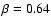 $\beta = 0.64$
