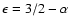 $\epsilon = 3/2 - \alpha$