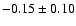 $ -0.15 \pm 0.10 $