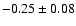 $ -0.25 \pm 0.08 $