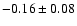 $ -0.16 \pm 0.08 $