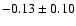 $ -0.13 \pm 0.10 $