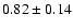 $0.82\pm0.14 $
