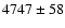 $4747\pm58 $