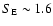 $S_{\rm E}\sim1.6$