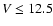 $ V\le 12.5$