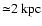${\simeq} 2~\mbox{kpc}$