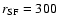 $r_{\rm SF}=300~$