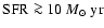 ${\rm SFR} \ga 10~M_\odot~
{\rm yr}$