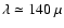 $\lambda\simeq 140~\mu$