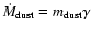 $\dot{M}_{\rm dust}=m_{\rm dust}\gamma$