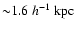 ${\sim} 1.6~h^{-1}~
\mbox{kpc}$