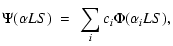 $\displaystyle \Psi(\alpha{LS})~=~\sum_{i}c_{i}\Phi(\alpha_{i}{LS}),$