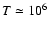 $T \simeq 10^6$