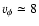 $v_{\phi} \simeq 8$