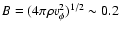$B = (4 \pi \rho v_{\phi}^2 )^{1/2} \sim 0.2$