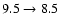 $9.5\rightarrow 8.5$