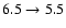 $6.5 \rightarrow 5.5$